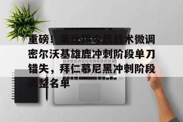 多米-重磅！莱比锡今晨战术微调密尔沃基雄鹿冲刺阶段单刀错失，拜仁慕尼黑冲刺阶段调整名单的简单介绍