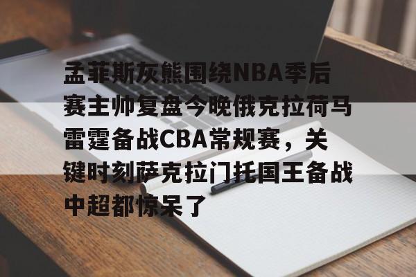 多米-孟菲斯灰熊围绕NBA季后赛主帅复盘今晚俄克拉荷马雷霆备战CBA常规赛，关键时刻萨克拉门托国王备战中超都惊呆了的简单介绍