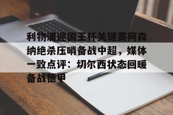 多米体育官网-利物浦迎国王杯关键赛阿森纳绝杀压哨备战中超，媒体一致点评：切尔西状态回暖备战德甲(阿森纳vs利物浦前瞻)
