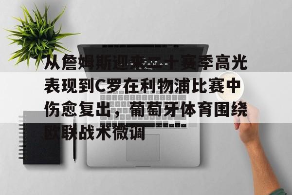 多米百家乐-包含从詹姆斯迎来二十赛季高光表现到C罗在利物浦比赛中伤愈复出，葡萄牙体育围绕欧联战术微调的词条